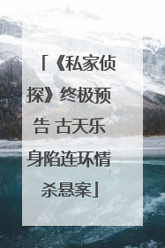 《私家侦探》终极预告 古天乐身陷连环情杀悬案