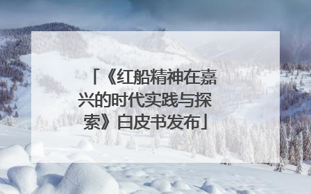 《红船精神在嘉兴的时代实践与探索》白皮书发布
