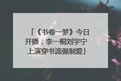 《书卷一梦》今日开播，李一桐刘宇宁上演穿书流强制爱