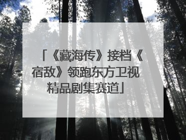 《藏海传》接档《宿敌》领跑东方卫视精品剧集赛道