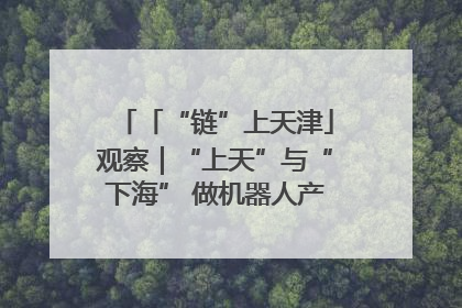 「“链”上天津」观察｜“上天”与“下海” 做机器人产业链细分领域强者