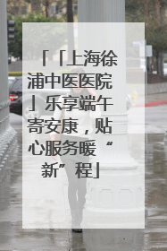 「上海徐浦中医医院」乐享端午寄安康，贴心服务暖“新”程