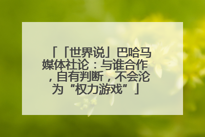 「世界说」巴哈马媒体社论：与谁合作，自有判断，不会沦为“权力游戏”