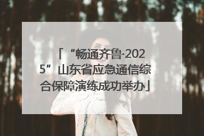 “畅通齐鲁·2025”山东省应急通信综合保障演练成功举办