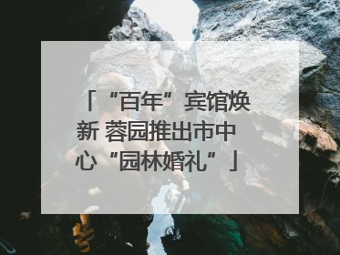 “百年”宾馆焕新 蓉园推出市中心“园林婚礼”