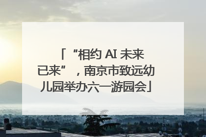 “相约 AI 未来已来”，南京市致远幼儿园举办六一游园会