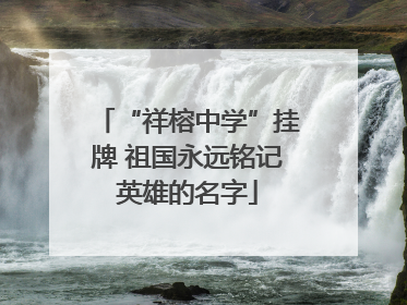 “祥榕中学”挂牌 祖国永远铭记英雄的名字