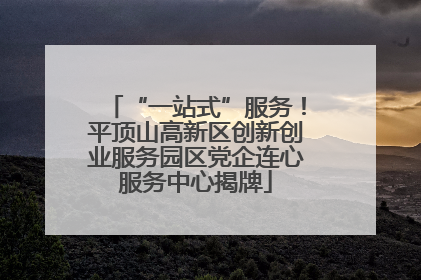 “一站式”服务！平顶山高新区创新创业服务园区党企连心服务中心揭牌