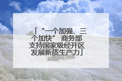 “一个加强、三个加快” 商务部支持国家级经开区发展新质生产力
