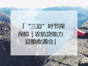 “三夏”时节探保障｜农机贷助力夏粮收满仓