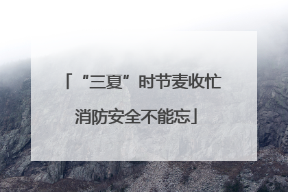 “三夏”时节麦收忙 消防安全不能忘
