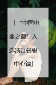 “中国电器之都”入选浙江省级中心镇