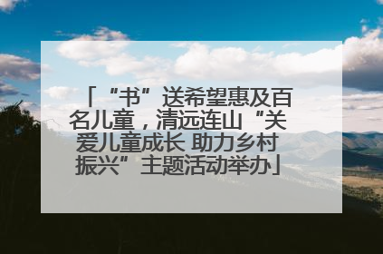 “书”送希望惠及百名儿童，清远连山“关爱儿童成长 助力乡村振兴”主题活动举办