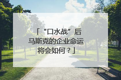 “口水战”后 马斯克的企业命运将会如何？