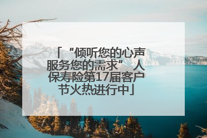 “倾听您的心声 服务您的需求” 人保寿险第17届客户节火热进行中