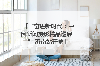 “奋进新时代：中国新闻摄影精品巡展” 济南站开幕