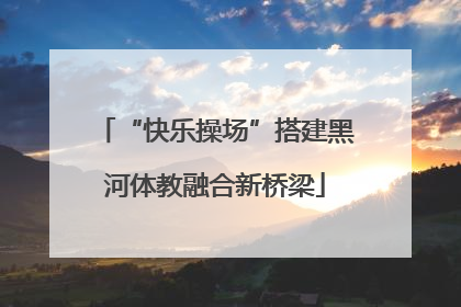“快乐操场”搭建黑河体教融合新桥梁