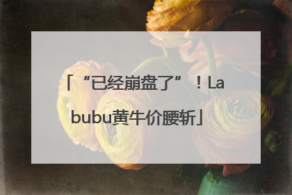 “已经崩盘了”！Labubu黄牛价腰斩