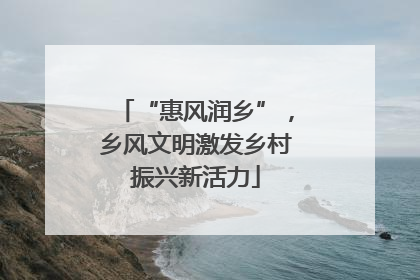 “惠风润乡”，乡风文明激发乡村振兴新活力