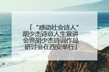 “感动社会诗人”胡少杰诗意人生宣讲会暨胡少杰诗词作品研讨会在西安举行
