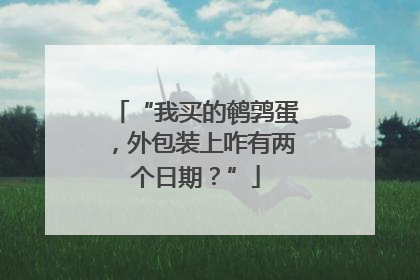 “我买的鹌鹑蛋，外包装上咋有两个日期？”