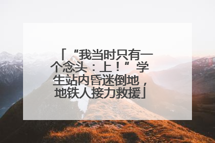 “我当时只有一个念头：上！”学生站内昏迷倒地，地铁人接力救援