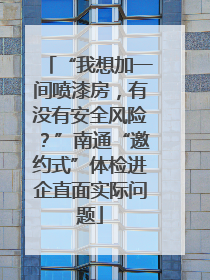 “我想加一间喷漆房，有没有安全风险？”南通“邀约式”体检进企直面实际问题