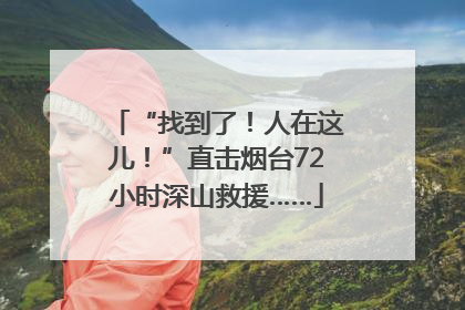 “找到了！人在这儿！”直击烟台72小时深山救援……