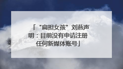 “扁担女孩”刘燕声明：目前没有申请注册任何新媒体账号