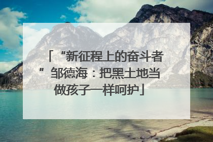 “新征程上的奋斗者”邹德海：把黑土地当做孩子一样呵护