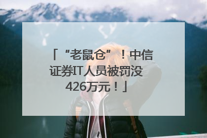“老鼠仓”！中信证券IT人员被罚没426万元！