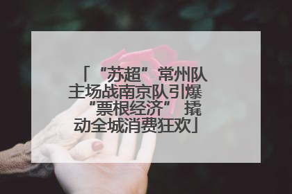 “苏超”常州队主场战南京队引爆“票根经济” 撬动全城消费狂欢