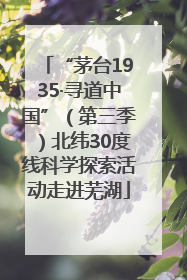 “茅台1935·寻道中国”（第三季）北纬30度线科学探索活动走进芜湖