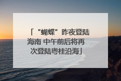“蝴蝶”昨夜登陆海南 中午前后将再次登陆粤桂沿海