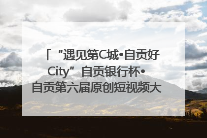 “遇见第C城•自贡好City”自贡银行杯•自贡第六届原创短视频大赛获奖名单出炉｜美好生活有“盐”味