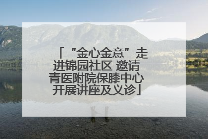 “金心金意”走进锦园社区 邀请青医附院保膝中心开展讲座及义诊