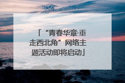 “青春华章·重走西北角”网络主题活动即将启动