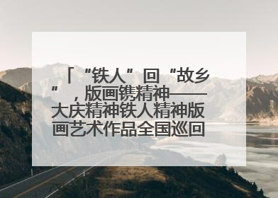 “铁人”回“故乡”，版画镌精神——大庆精神铁人精神版画艺术作品全国巡回展走进玉门油田