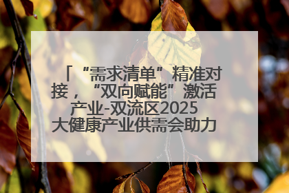 “需求清单”精准对接，“双向赋能”激活产业-双流区2025大健康产业供需会助力企业“满园”发展