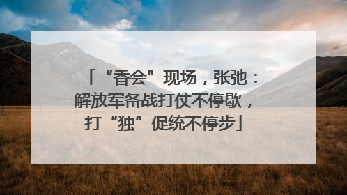 “香会”现场，张弛：解放军备战打仗不停歇，打“独”促统不停步