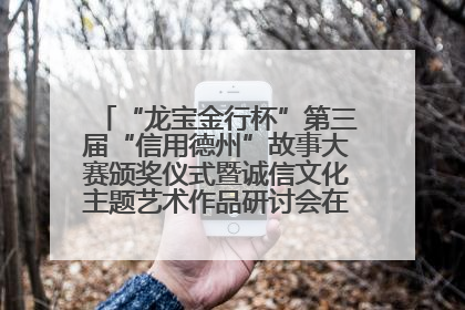 “龙宝金行杯”第三届“信用德州”故事大赛颁奖仪式暨诚信文化主题艺术作品研讨会在山东德州举办