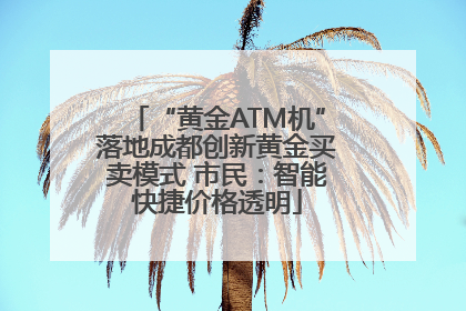 “黄金ATM机”落地成都创新黄金买卖模式 市民：智能快捷价格透明