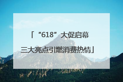 “618”大促启幕 三大亮点引燃消费热情