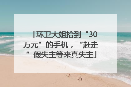 环卫大姐拾到“30万元”的手机，“赶走”假失主等来真失主