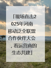 现场直击2025年河南移动泛全联盟合作伙伴大会，看运营商的生态共建