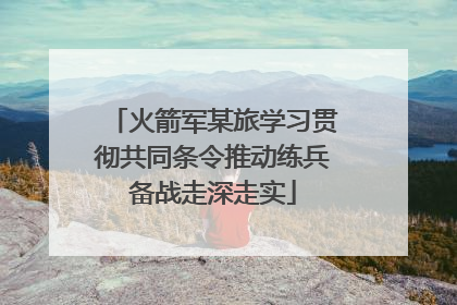 火箭军某旅学习贯彻共同条令推动练兵备战走深走实