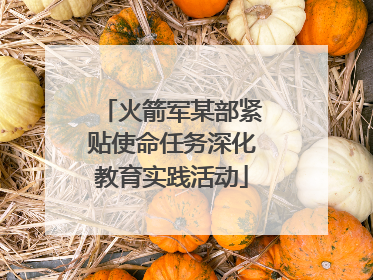 火箭军某部紧贴使命任务深化教育实践活动