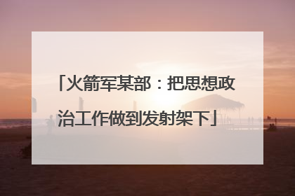 火箭军某部：把思想政治工作做到发射架下