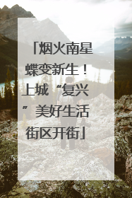 烟火南星蝶变新生！上城“复兴”美好生活街区开街