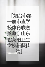烟台市第一届市直学校体育联赛落幕，山东省莱阳卫生学校斩获佳绩